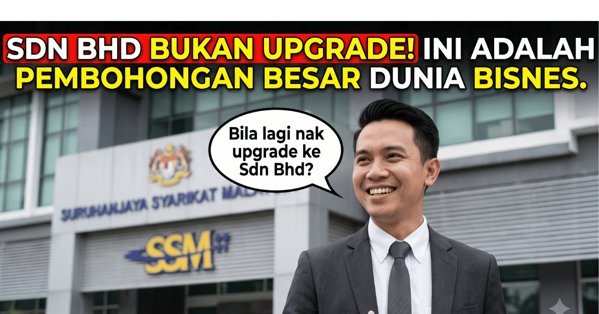 Upgrade ke Sdn Bhd adalah pembohongan terbesar dalam dunia bisnes Malaysia.